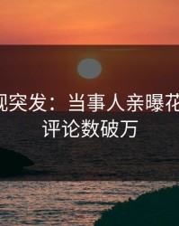 人人影视突发：当事人亲曝花絮全程，评论数破万
