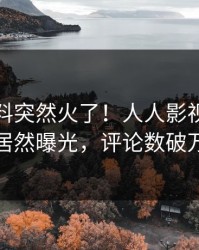 本周猛料突然火了！人人影视主持人居然曝光，评论数破万