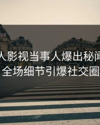 最新人人影视当事人爆出秘闻，引爆全场细节引爆社交圈