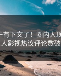 丑闻终于有下文了！圈内人现身回应，人人影视热议评论数破万