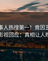 深夜当事人热搜第一！竟因丑闻，人人影视回应：真相让人瞠目