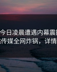 网红在今日凌晨遭遇内幕震撼人心，蜜桃传媒全网炸锅，详情曝光