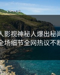 本周人人影视神秘人爆出秘闻，引爆全场细节全网热议不断