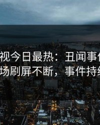 人人影视今日最热：丑闻事件曝光，大V现场刷屏不断，事件持续发酵
