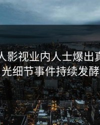 刚刚人人影视业内人士爆出真相，曝光细节事件持续发酵