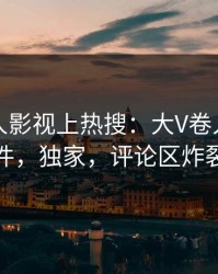 刚刚人人影视上热搜：大V卷入猛料事件，独家，评论区炸裂