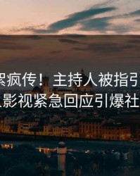 今晚花絮疯传！主持人被指引爆全场，人人影视紧急回应引爆社交圈