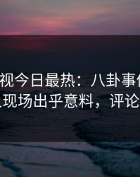 人人影视今日最热：八卦事件曝光，当事人现场出乎意料，评论区炸裂