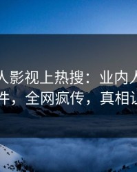 清晨人人影视上热搜：业内人士卷入八卦事件，全网疯传，真相让人瞠目