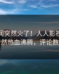 深夜丑闻突然火了！人人影视业内人士居然热血沸腾，评论数破万