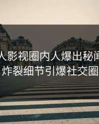 今晨人人影视圈内人爆出秘闻，全网炸裂细节引爆社交圈