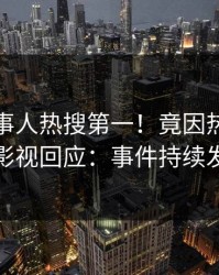 深夜当事人热搜第一！竟因热点，人人影视回应：事件持续发酵