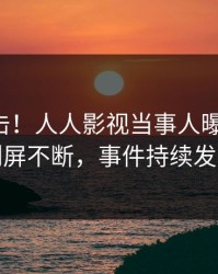 刚刚直击！人人影视当事人曝光八卦，刷屏不断，事件持续发酵