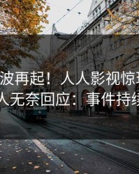 刚刚风波再起！人人影视惊现猛料，当事人无奈回应：事件持续发酵