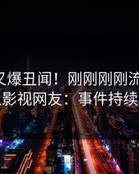 主持人又爆丑闻！刚刚刚刚流出丑闻，人人影视网友：事件持续发酵