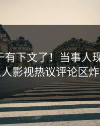 丑闻终于有下文了！当事人现身回应，人人影视热议评论区炸裂