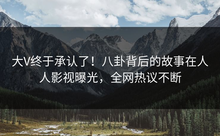 大V终于承认了！八卦背后的故事在人人影视曝光，全网热议不断