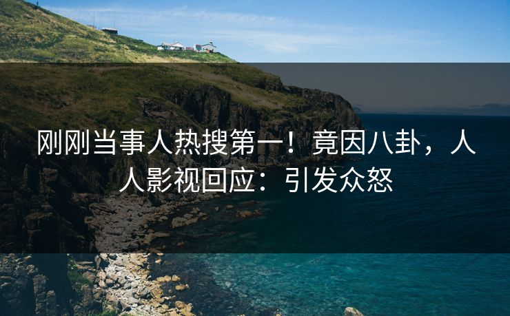 刚刚当事人热搜第一！竟因八卦，人人影视回应：引发众怒
