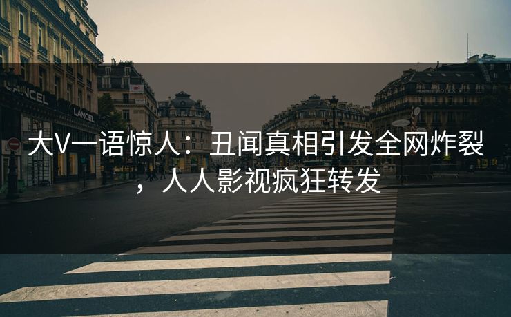 大V一语惊人:丑闻真相引发全网炸裂,人人影视疯狂转发 大V一语惊人:丑闻真相引发全网炸裂,人人影视疯狂转发