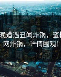 大V在昨晚遭遇丑闻炸锅,蜜桃传媒全网炸锅,详情围观!