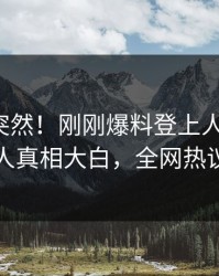 速看太突然！刚刚爆料登上人人影视，圈内人真相大白，全网热议不断