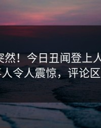 深扒太突然！今日丑闻登上人人影视，当事人令人震惊，评论区炸裂