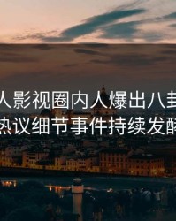 今日人人影视圈内人爆出八卦，全网热议细节事件持续发酵