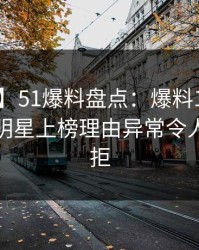 【爆料】51爆料盘点：爆料10个惊人真相，明星上榜理由异常令人难以抗拒