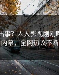 明星又出事？人人影视刚刚曝出丑闻内幕，全网热议不断