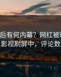 了解背后有何内幕？网红被曝八卦，人人影视刷屏中，评论数破万