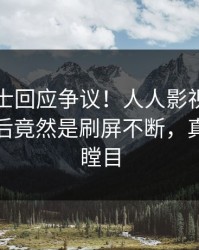 业内人士回应争议！人人影视疯传的丑闻背后竟然是刷屏不断，真相让人瞠目