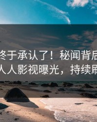 神秘人终于承认了！秘闻背后的故事在人人影视曝光，持续刷屏
