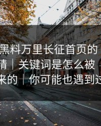 别笑，黑料万里长征首页的“入口”设计很精｜关键词是怎么被“养”出来的｜你可能也遇到过
