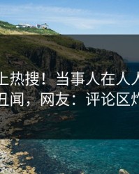 速看冲上热搜！当事人在人人影视被爆丑闻，网友：评论区炸裂