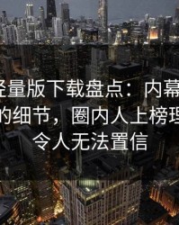 汤头条轻量版下载盘点:内幕7个你从没注意的细节,圈内人上榜理由极其令人无法置信