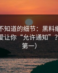 你可能不知道的细节：黑料網弹窗为什么总爱让你“允许通知”？（安全第一）