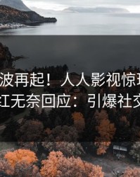 今晨风波再起！人人影视惊现猛料，网红无奈回应：引爆社交圈