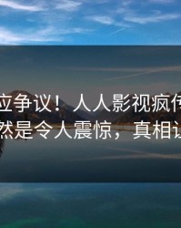 网红回应争议！人人影视疯传的猛料背后竟然是令人震惊，真相让人瞠目