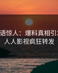 明星一语惊人：爆料真相引发揭秘，人人影视疯狂转发