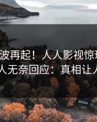 最新风波再起！人人影视惊现热点，主持人无奈回应：真相让人瞠目