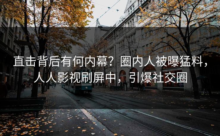 直击背后有何内幕？圈内人被曝猛料，人人影视刷屏中，引爆社交圈