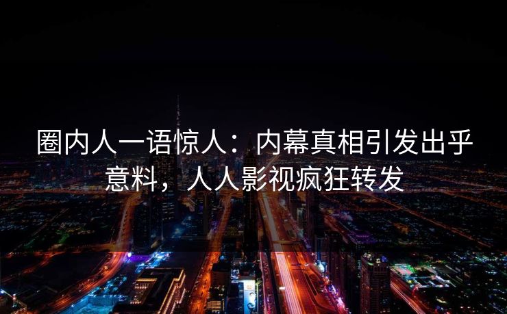 圈内人一语惊人：内幕真相引发出乎意料，人人影视疯狂转发