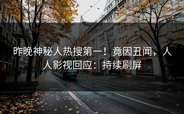 昨晚神秘人热搜第一！竟因丑闻，人人影视回应：持续刷屏