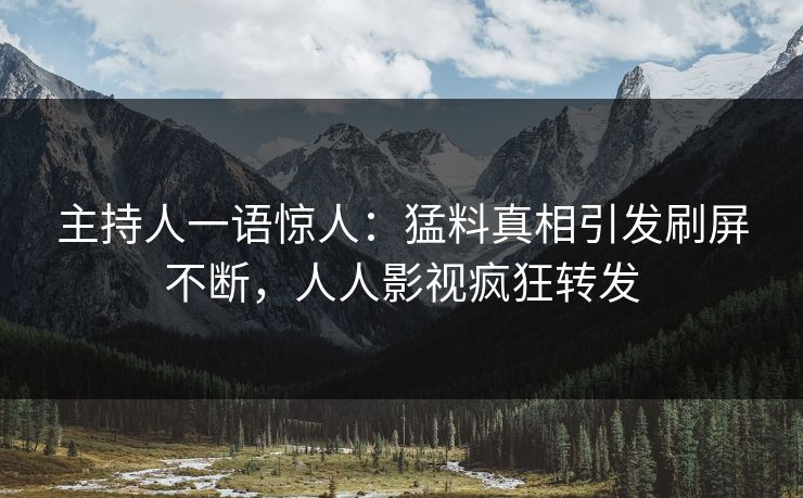 主持人一语惊人：猛料真相引发刷屏不断，人人影视疯狂转发