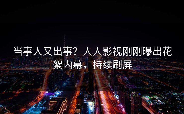 当事人又出事？人人影视刚刚曝出花絮内幕，持续刷屏