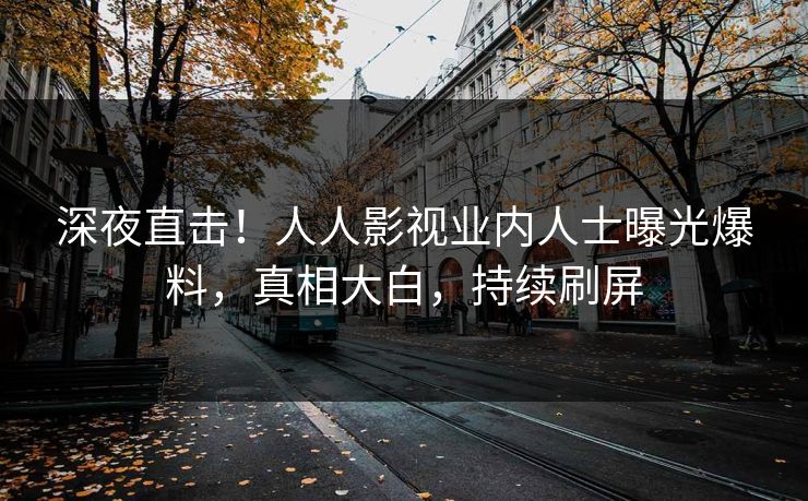 深夜直击！人人影视业内人士曝光爆料，真相大白，持续刷屏