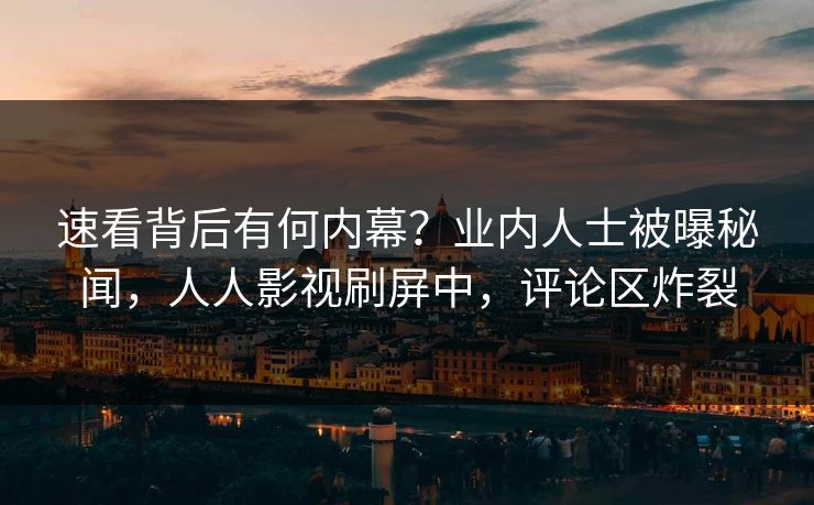 速看背后有何内幕?业内人士被曝秘闻,人人影视刷屏中,评论区炸裂 速看背后有何内幕?业内人士被曝秘闻,人人影视刷屏中,评论区炸裂