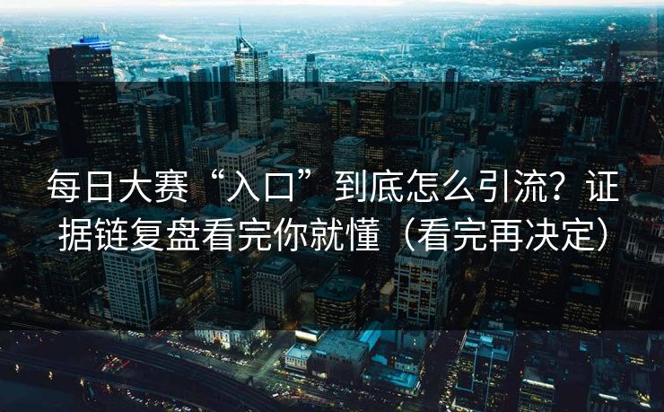 每日大赛“入口”到底怎么引流？证据链复盘看完你就懂（看完再决定）