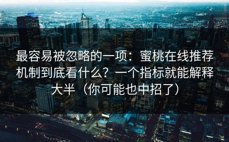 最容易被忽略的一项：蜜桃在线推荐机制到底看什么？一个指标就能解释大半（你可能也中招了）
